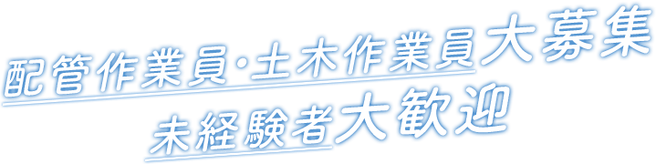 配管作業員・土木作業員大募集、未経験大歓迎